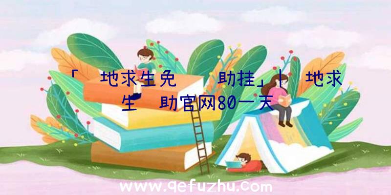 「绝地求生免费辅助挂」|绝地求生辅助官网80一天